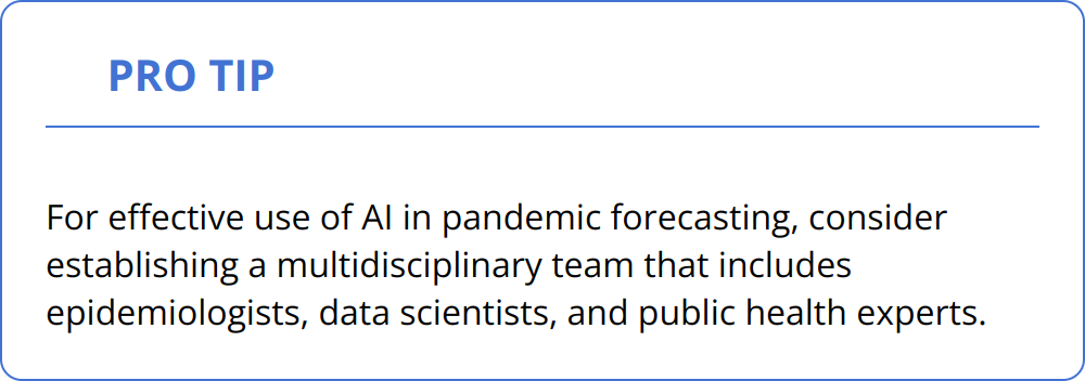 Pro Tip - For effective use of AI in pandemic forecasting, consider establishing a multidisciplinary team that includes epidemiologists, data scientists, and public health experts.